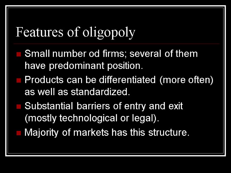 Features of oligopoly Small number od firms; several of them have predominant position. Products